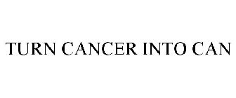 TURN CANCER INTO CAN