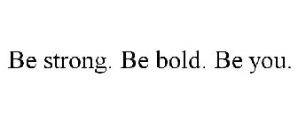 BE STRONG. BE BOLD. BE YOU.