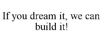 IF YOU DREAM IT, WE CAN BUILD IT!