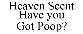 HEAVEN SCENT HAVE YOU GOT POOP?