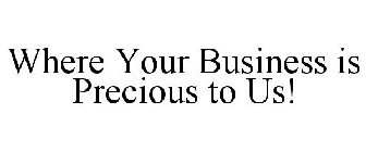 WHERE YOUR BUSINESS IS PRECIOUS TO US!