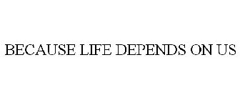 BECAUSE LIFE DEPENDS ON US