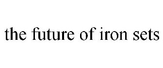 THE FUTURE OF IRON SETS