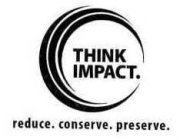 THINK IMPACT. REDUCE. CONSERVE. PRESERVE.