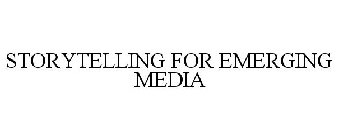 STORYTELLING FOR EMERGING MEDIA