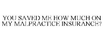 YOU SAVED ME HOW MUCH ON MY MALPRACTICE INSURANCE?