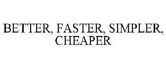 BETTER, FASTER, SIMPLER, CHEAPER