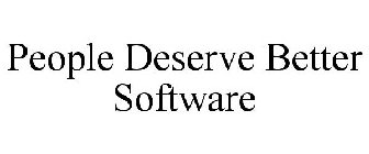 PEOPLE DESERVE BETTER SOFTWARE