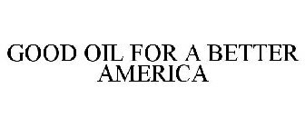 GOOD OIL FOR A BETTER AMERICA