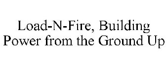 LOAD-N-FIRE, BUILDING POWER FROM THE GROUND UP