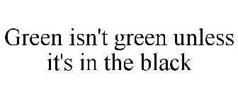 GREEN ISN'T GREEN UNLESS IT'S IN THE BLACK