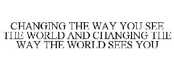 CHANGING THE WAY YOU SEE THE WORLD AND CHANGING THE WAY THE WORLD SEES YOU