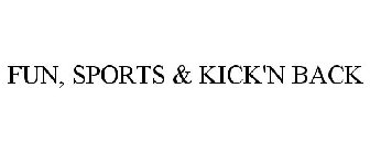 FUN, SPORTS & KICK'N BACK