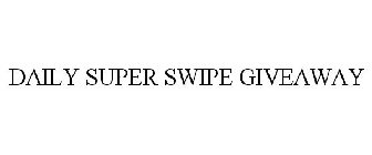 DAILY SUPER SWIPE GIVEAWAY