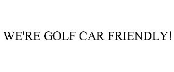 WE'RE GOLF CAR FRIENDLY!