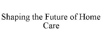 SHAPING THE FUTURE OF HOME CARE