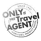 SINCE 1951 ONLY AT YOUR TRAVEL AGENT WORLDWIDE PRODUCT RANGE