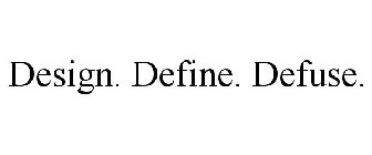 DESIGN. DEFINE. DEFUSE.