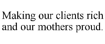 MAKING OUR CLIENTS RICH AND OUR MOTHERS PROUD.