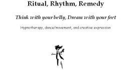 RITUAL, RHYTHM, REMEDY THINK WITH YOUR BELLY, DREAM WITH YOUR FEET HYNOTHERAPY, DANCE/MOVEMENT, AND CREATIVE EXPRESSION