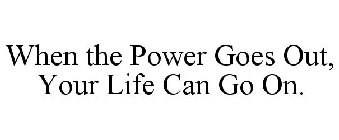 WHEN THE POWER GOES OUT, YOUR LIFE CAN GO ON.