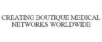 CREATING BOUTIQUE MEDICAL NETWORKS WORLDWIDE