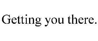 GETTING YOU THERE.