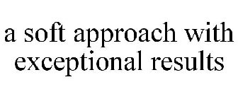 A SOFT APPROACH WITH EXCEPTIONAL RESULTS