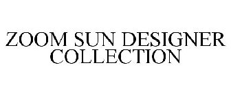 ZOOM SUN DESIGNER COLLECTION