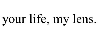 YOUR LIFE, MY LENS.