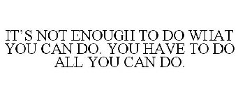 IT'S NOT ENOUGH TO DO WHAT YOU CAN DO. YOU HAVE TO DO ALL YOU CAN DO.