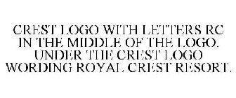 CREST LOGO WITH LETTERS RC IN THE MIDDLE OF THE LOGO. UNDER THE CREST LOGO WORDING ROYAL CREST RESORT.
