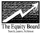 THE EQUITY BOARD TEACH, LEARN, ACHIEVE