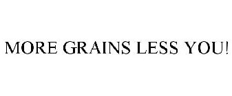 MORE GRAINS LESS YOU!