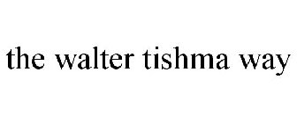 THE WALTER TISHMA WAY