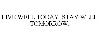 LIVE WELL TODAY, STAY WELL TOMORROW.