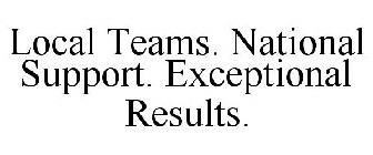 LOCAL TEAMS. NATIONAL SUPPORT. EXCEPTIONAL RESULTS.