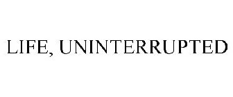 LIFE, UNINTERRUPTED