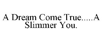A DREAM COME TRUE.....A SLIMMER YOU.