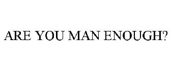 ARE YOU MAN ENOUGH?