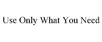 USE ONLY WHAT YOU NEED