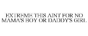 EXTREME THIS AINT FOR NO MAMA'S BOY OR DADDY'S GIRL