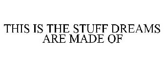 THIS IS THE STUFF DREAMS ARE MADE OF