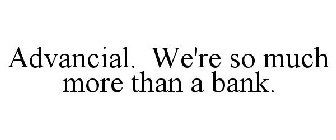 ADVANCIAL. WE'RE SO MUCH MORE THAN A BANK.