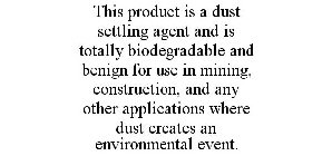 THIS PRODUCT IS A DUST SETTLING AGENT AND IS TOTALLY BIODEGRADABLE AND BENIGN FOR USE IN MINING, CONSTRUCTION, AND ANY OTHER APPLICATIONS WHERE DUST CREATES AN ENVIRONMENTAL EVENT.