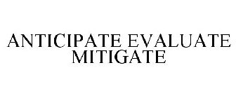 ANTICIPATE EVALUATE MITIGATE