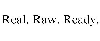 REAL. RAW. READY.