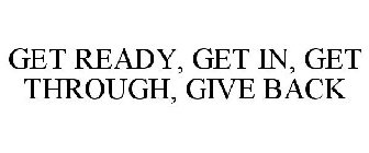 GET READY, GET IN, GET THROUGH, GIVE BACK