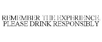 REMEMBER THE EXPERIENCE. PLEASE DRINK RESPONSIBLY