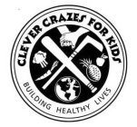 CLEVER CRAZES FOR KIDS BUILDING HEALTHY LIVES